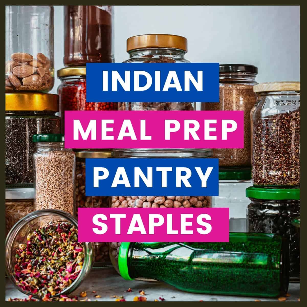 Variety of pulses with caption Indian Meal Prep Pantry Staples